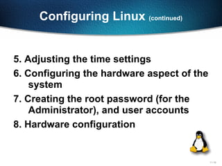 Configuring Linux  (continued) 5. Adjusting the time settings  6. Configuring the hardware aspect of the system 7. Creating the root password (for the Administrator), and user accounts 8. Hardware configuration 