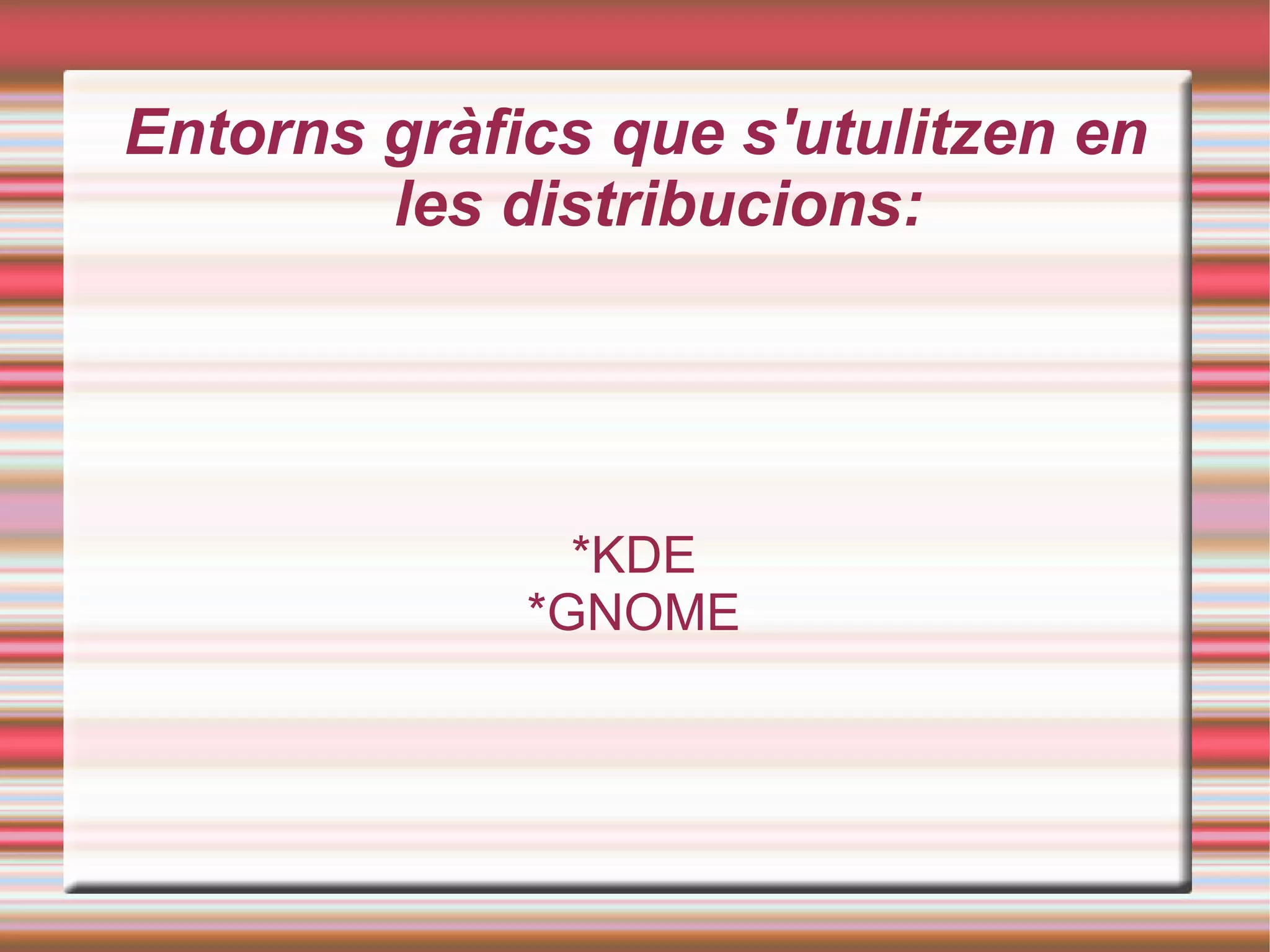 Entorns gràfics que s'utulitzen en les distribucions: *KDE *GNOME 