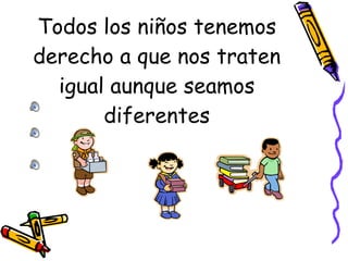 Todos los niños tenemos derecho a que nos traten igual aunque seamos diferentes 