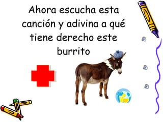 Ahora escucha esta canción y adivina a qué tiene derecho este burrito 