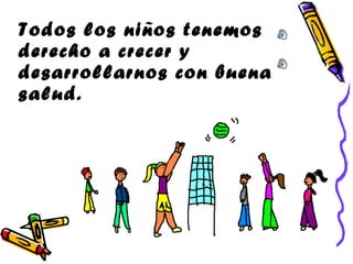 Todos los niños tenemos derecho a crecer y desarrollarnos con buena salud. 
