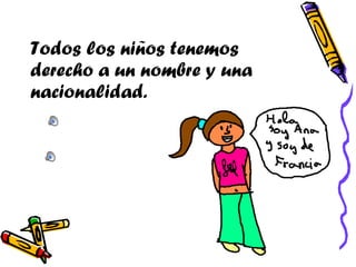 Todos los niños tenemos derecho a un nombre y una  nacionalidad. 