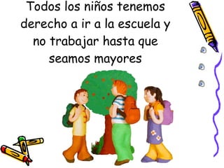 Todos los niños tenemos derecho a ir a la escuela y no trabajar hasta que seamos mayores 