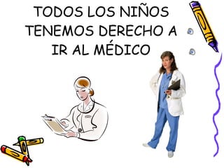 TODOS LOS NIÑOS TENEMOS DERECHO A IR AL MÉDICO 