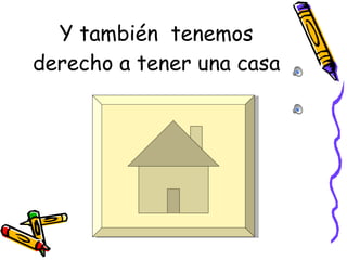 Y también  tenemos derecho a tener una casa 