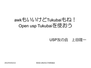 awkもいいけどTukubaiもね！
          Open usp Tukubaiを使おう


                         USP友の会　上田隆一




2012年4月21日     第3回 LINUX女子部勉強会
 