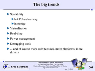 The big trends Scalability In CPU and memory In storage Virtualization Real-time Power management Debugging tools ... and of course more architectures, more platforms, more drivers 