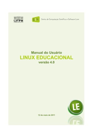 Manual do Usuário
LINUX EDUCACIONAL
       versão 4.0




      12 de maio de 2011
 