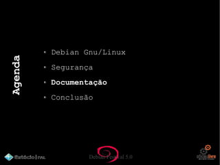 Debian Festival 5.0
Agenda
Debian Gnu/Linux
Segurança
Documentação
Conclusão
 