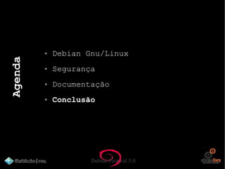 Debian Festival 5.0
Agenda
Debian Gnu/Linux
Segurança
Documentação
Conclusão
 