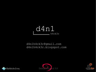Debian Festival 5.0
d4n1h4ck3r
d4n1h4ck3r@gmail.com
d4n1h4ck3r.blogspot.com
 