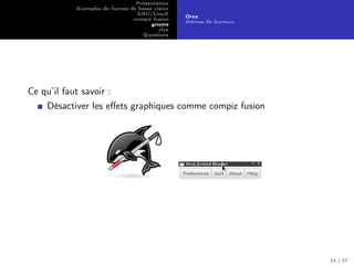 Présentation
Exemples de formes de basse vision
GNU/LinuX
compiz fusion
gnome
xfce
Questions
Orca
thèmes de bureaux
Ce qu’il faut savoir :
Désactiver les eﬀets graphiques comme compiz fusion
21 / 27
 