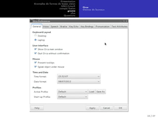 Présentation
Exemples de formes de basse vision
GNU/LinuX
compiz fusion
gnome
xfce
Questions
Orca
thèmes de bureaux
22 / 27
 