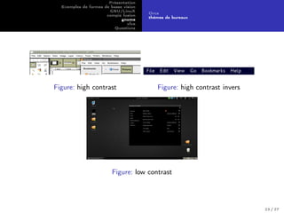 Présentation
Exemples de formes de basse vision
GNU/LinuX
compiz fusion
gnome
xfce
Questions
Orca
thèmes de bureaux
Figure: high contrast Figure: high contrast invers
Figure: low contrast
23 / 27
 
