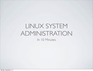 LINUX SYSTEM
                         ADMINISTRATION
                             In 10 Minutes




Monday, December 3, 12
 