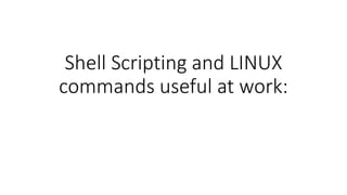 Shell Scripting and LINUX
commands useful at work:
 