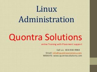 Linux
Administration
Quontra Solutionsonline Training with Placement support
Call us: 404-900-9988
Email: info@quontrasolutions.com
WEBSITE: www.quontrasolutions.com
 