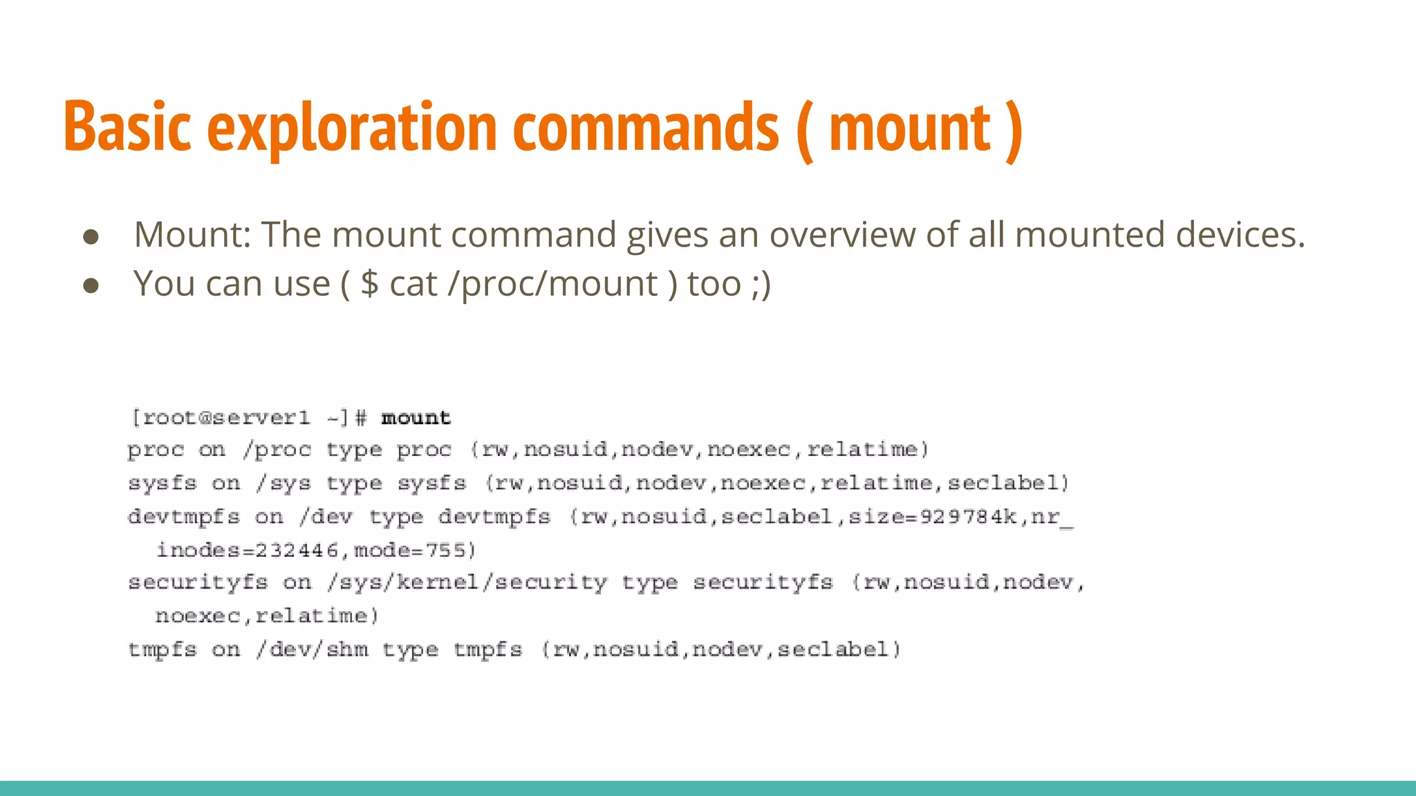 Basic exploration commands ( mount )
● Mount: The mount command gives an overview of all mounted devices.
● You can use ( $ cat /proc/mount ) too ;)
 