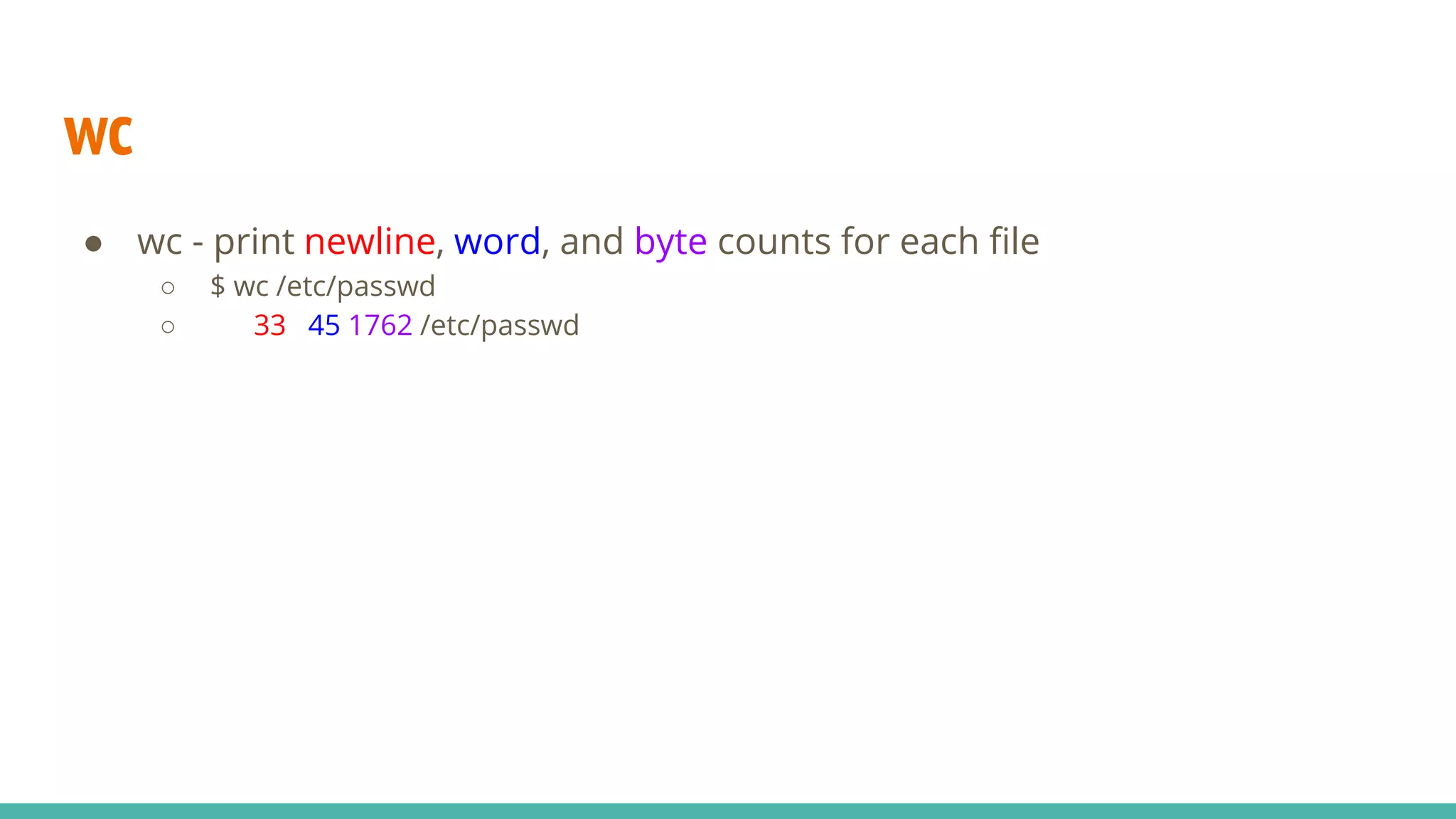 wc
● wc - print newline, word, and byte counts for each file
○ $ wc /etc/passwd
○ 33 45 1762 /etc/passwd
 