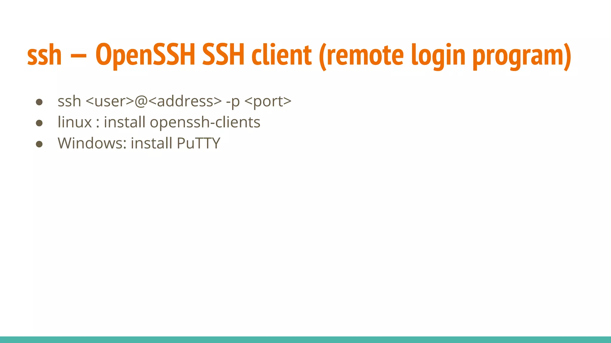 ssh — OpenSSH SSH client (remote login program)
● ssh <user>@<address> -p <port>
● linux : install openssh-clients
● Windows: install PuTTY
 