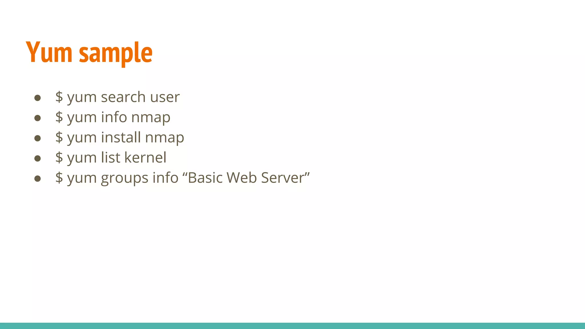 Yum sample
● $ yum search user
● $ yum info nmap
● $ yum install nmap
● $ yum list kernel
● $ yum groups info “Basic Web Server”
 