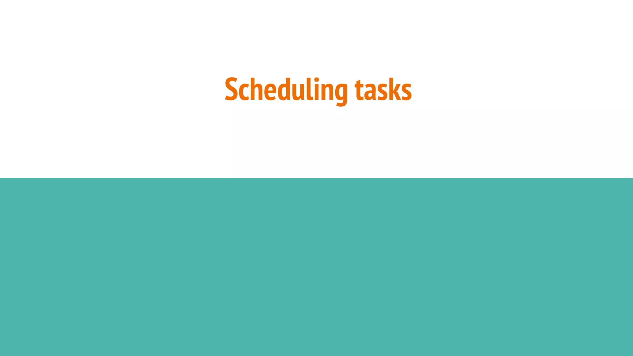 Scheduling tasks
 