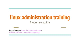 linux administration training
Beginners guide
Iman Darabi <iman.darabi@gmail.com>
https://linkedin.com/in/imandarabi/
 