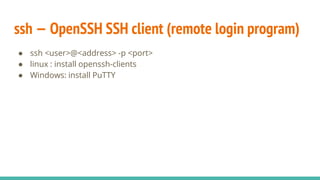 ssh — OpenSSH SSH client (remote login program)
● ssh <user>@<address> -p <port>
● linux : install openssh-clients
● Windows: install PuTTY
 