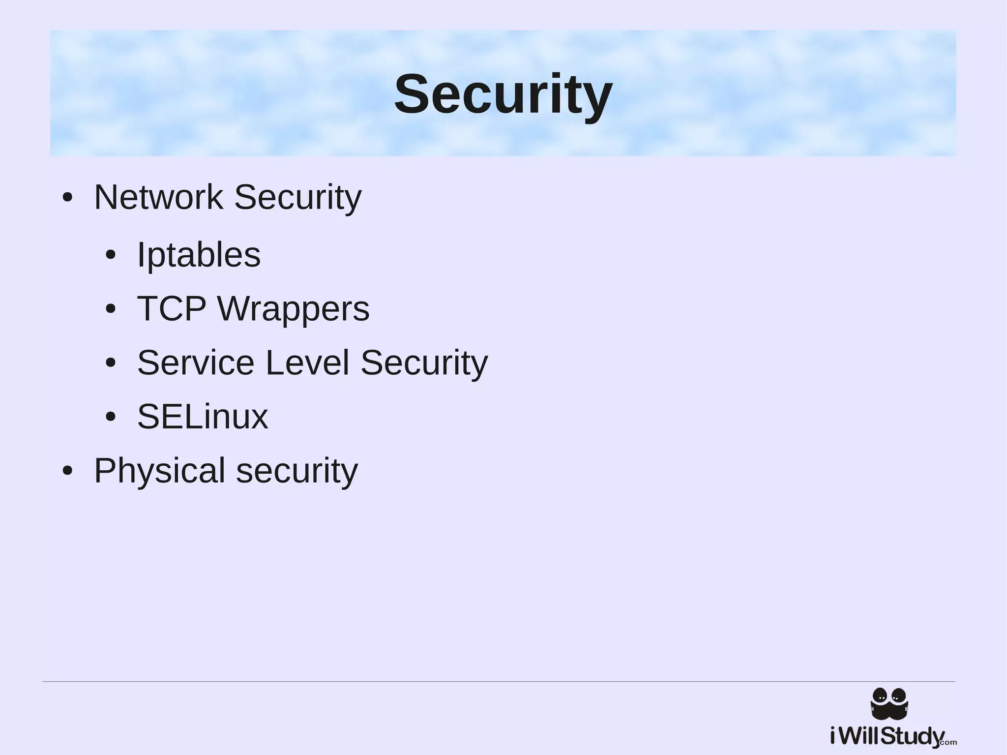 Security
●   Network Security
    ●   Iptables
    ●   TCP Wrappers
    ●   Service Level Security
    ●   SELinux
●   Physical security
 