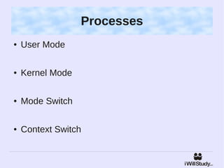 Processes
●   User Mode

●   Kernel Mode

●   Mode Switch

●   Context Switch
 