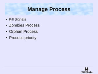 Manage Process
●   Kill Signals
●   Zombies Process
●   Orphan Process
●   Process priority
 
