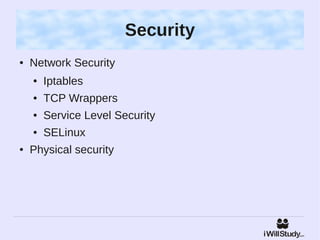 Security
●   Network Security
    ●   Iptables
    ●   TCP Wrappers
    ●   Service Level Security
    ●   SELinux
●   Physical security
 