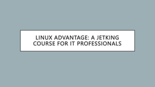 LINUX ADVANTAGE: A JETKING
COURSE FOR IT PROFESSIONALS
 