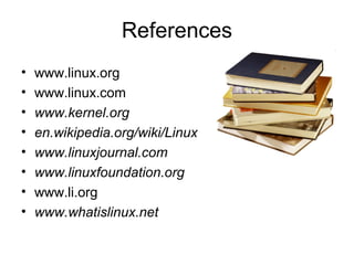 References
• www.linux.org
• www.linux.com
• www.kernel.org
• en.wikipedia.org/wiki/Linux
• www.linuxjournal.com
• www.linuxfoundation.org
• www.li.org
• www.whatislinux.net
 