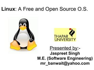 Linux: A Free and Open Source O.S.
Presented by:-
Jaspreet Singh
M.E. (Software Engineering)
mr_banwait@yahoo.com
 