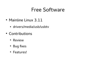 Free Software
●

Mainline Linux 3.11
●

●

drivers/media/usb/usbtv

Contributions
●

Review

●

Bug fixes

●

Features!

 