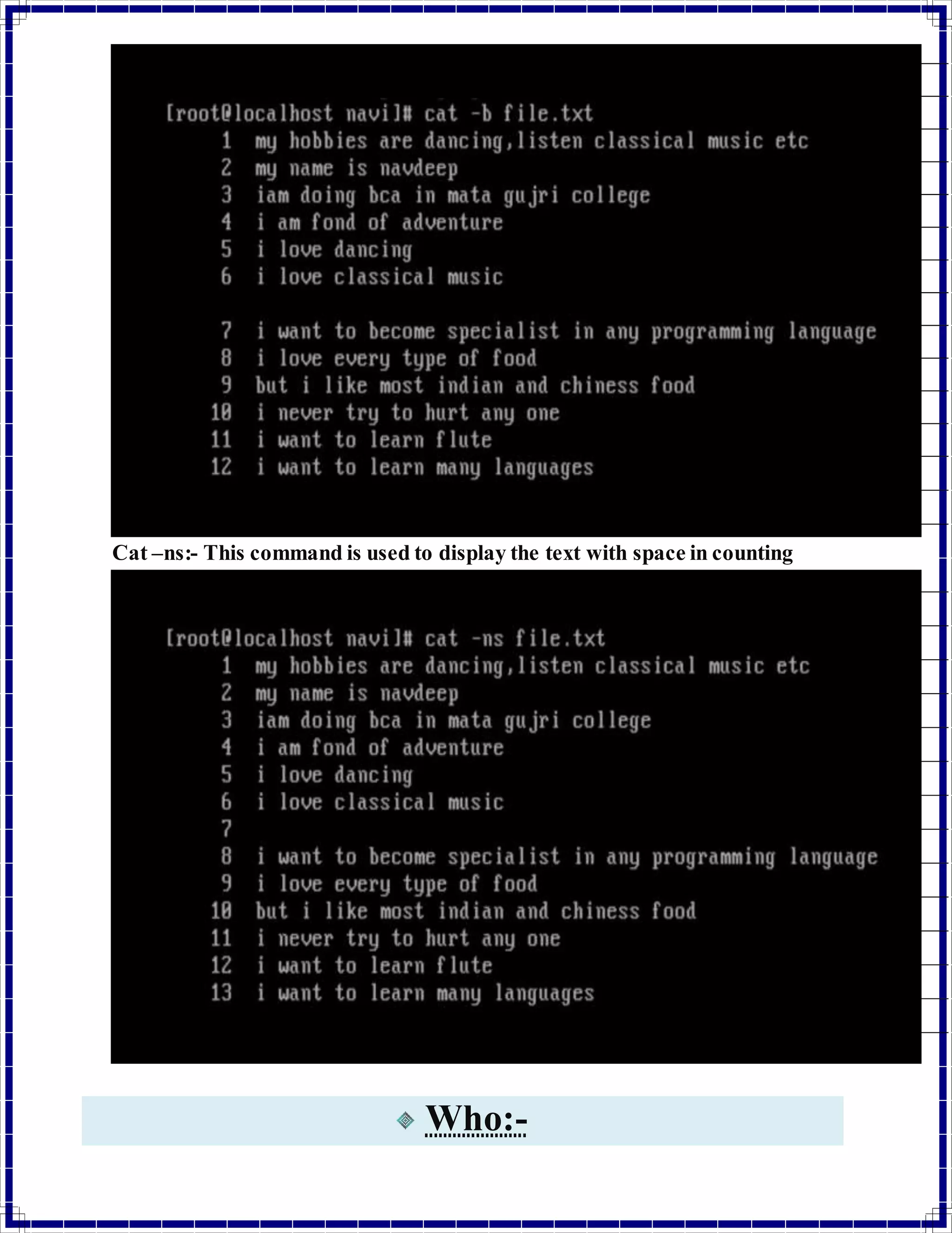 Cat –ns:- This command is used to display the text with space in counting 
Who:- 
 