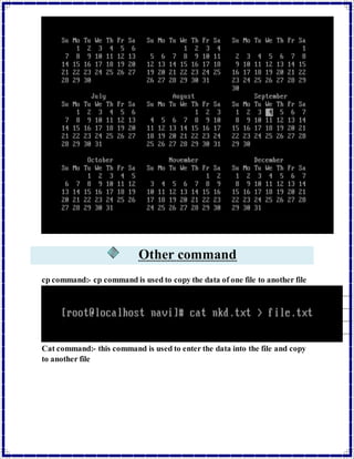 Other command 
cp command:- cp command is used to copy the data of one file to another file 
Cat command:- this command is used to enter the data into the file and copy 
to another file 
 