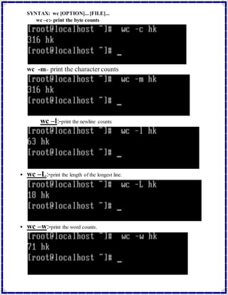 SYNTAX: wc [OPTION]... [FILE]... 
wc –c:- print the byte counts 
wc -m:- print the character counts 
wc –l:-print the newline counts 
 wc –L:-print the length of the longest line. 
 wc –w:-print the word counts. 
 