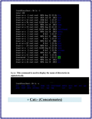 Ls-x:- This command is used to display the name of directories in 
alphabetically 
Cat:- (Concatenates) 
 