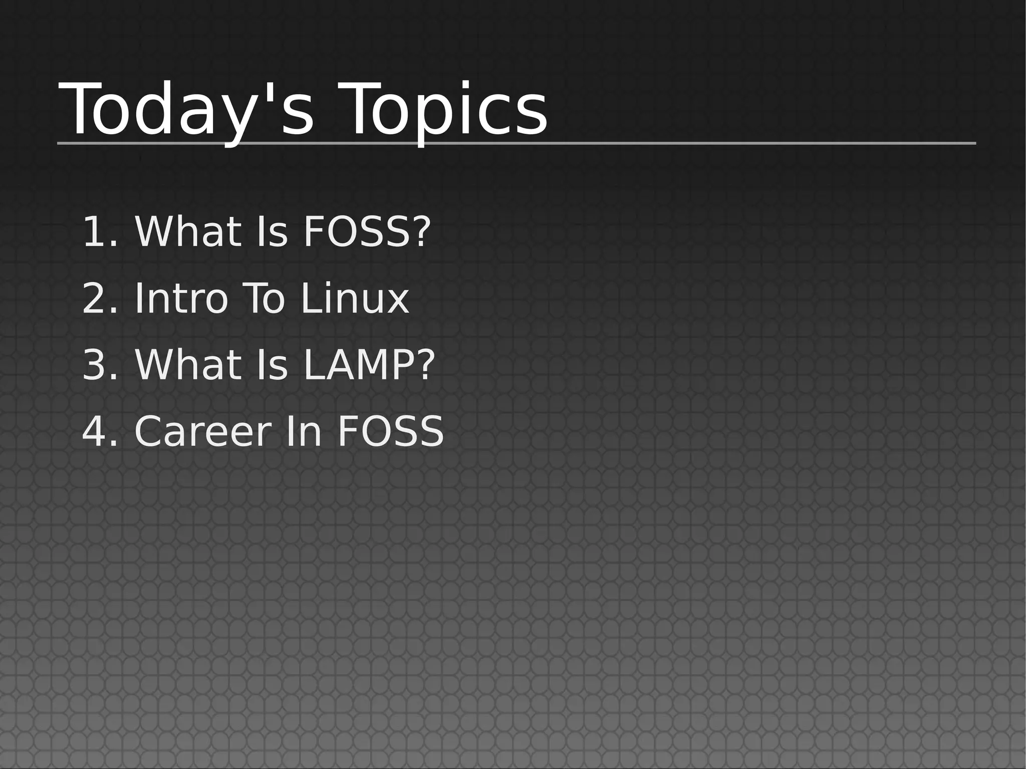 Today's Topics
1. What Is FOSS?
2. Intro To Linux
3. What Is LAMP?
4. Career In FOSS
 