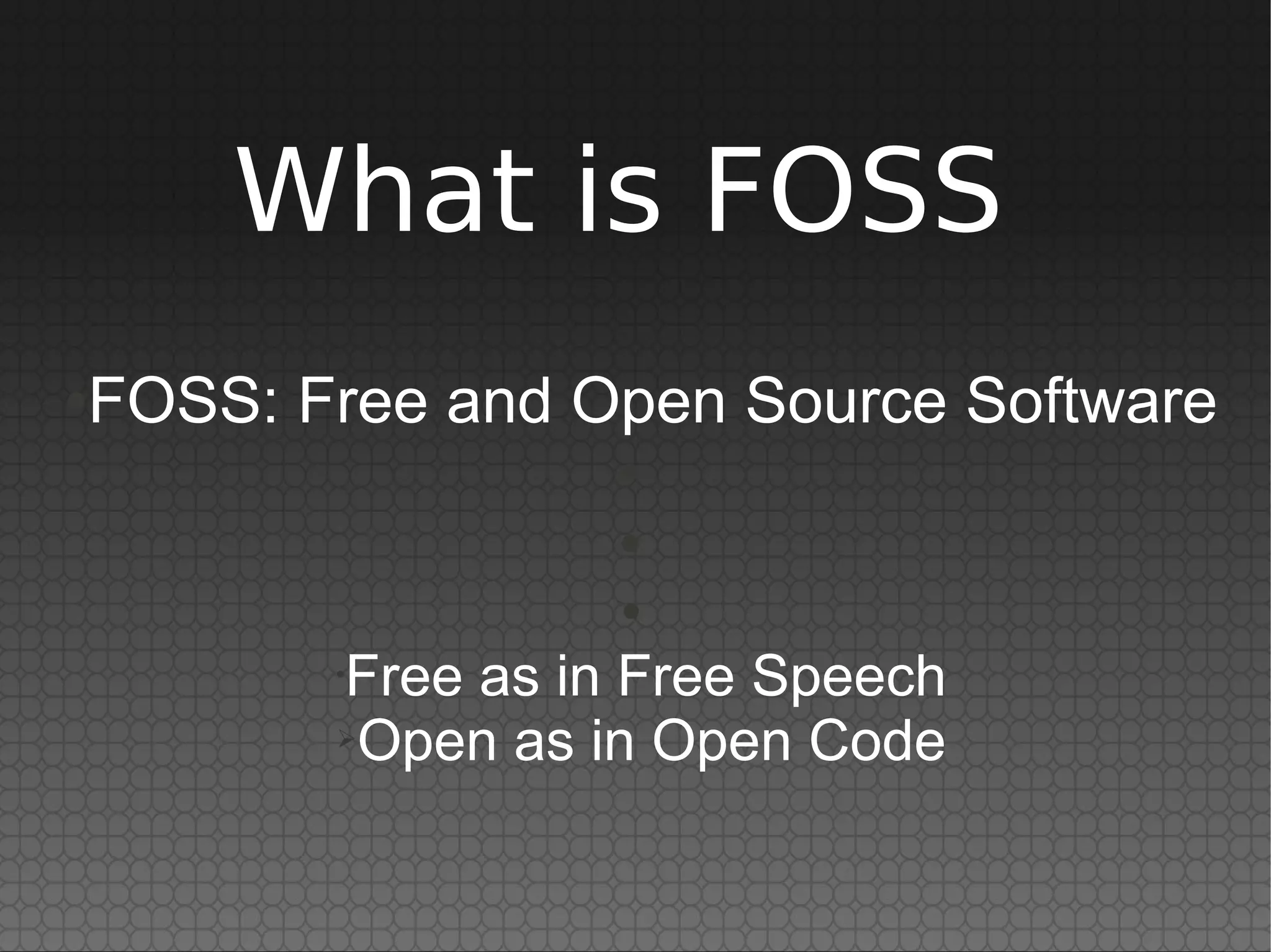 What is FOSS
●   FOSS: Free and Open Source Software
                     ●

                     ●

                     ●

           Free as in Free Speech
           •

           ➢Open as in Open Code
 
