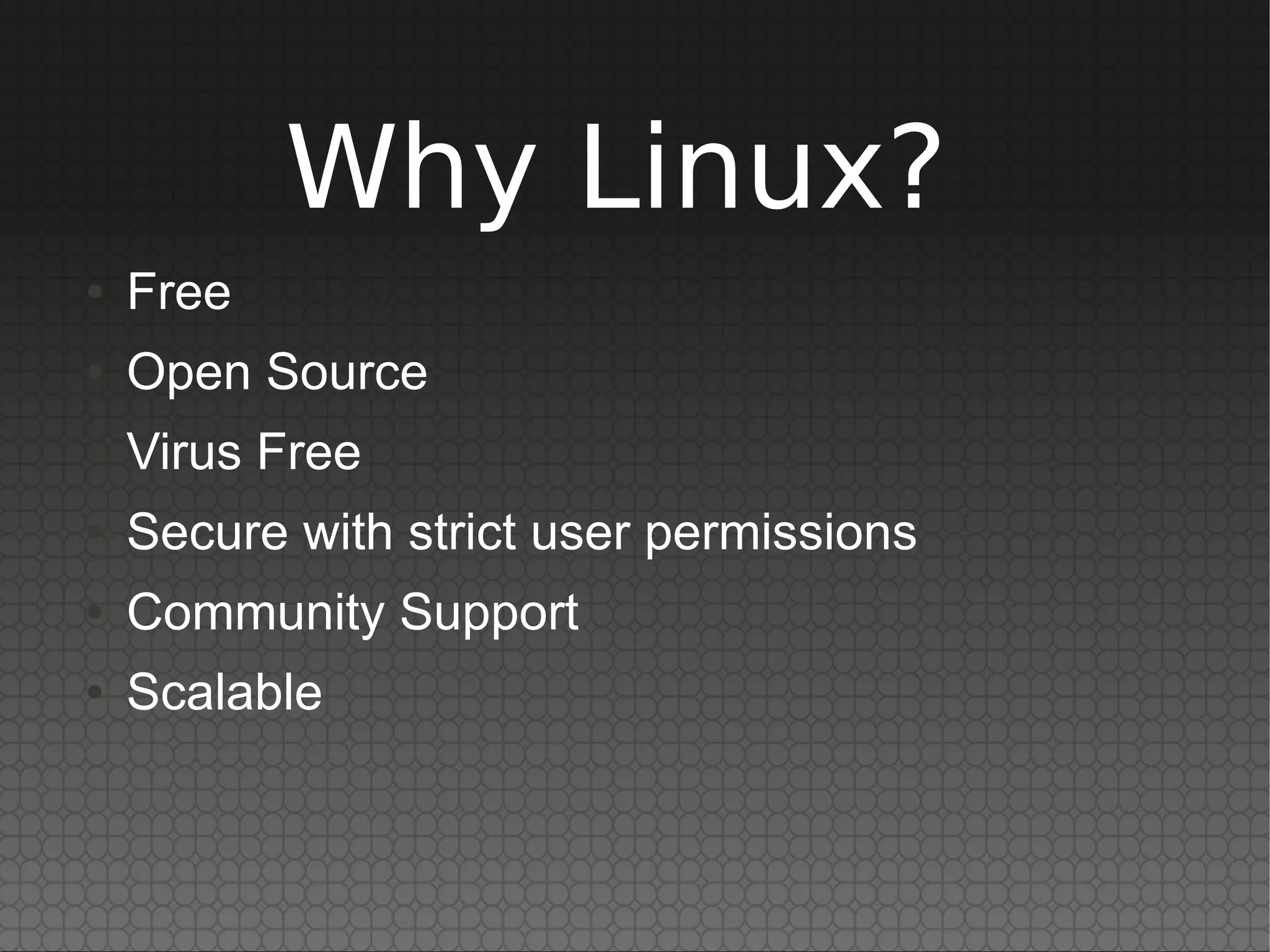 Why Linux?
●   Free
●   Open Source
●   Virus Free
●   Secure with strict user permissions
●   Community Support
●   Scalable
 