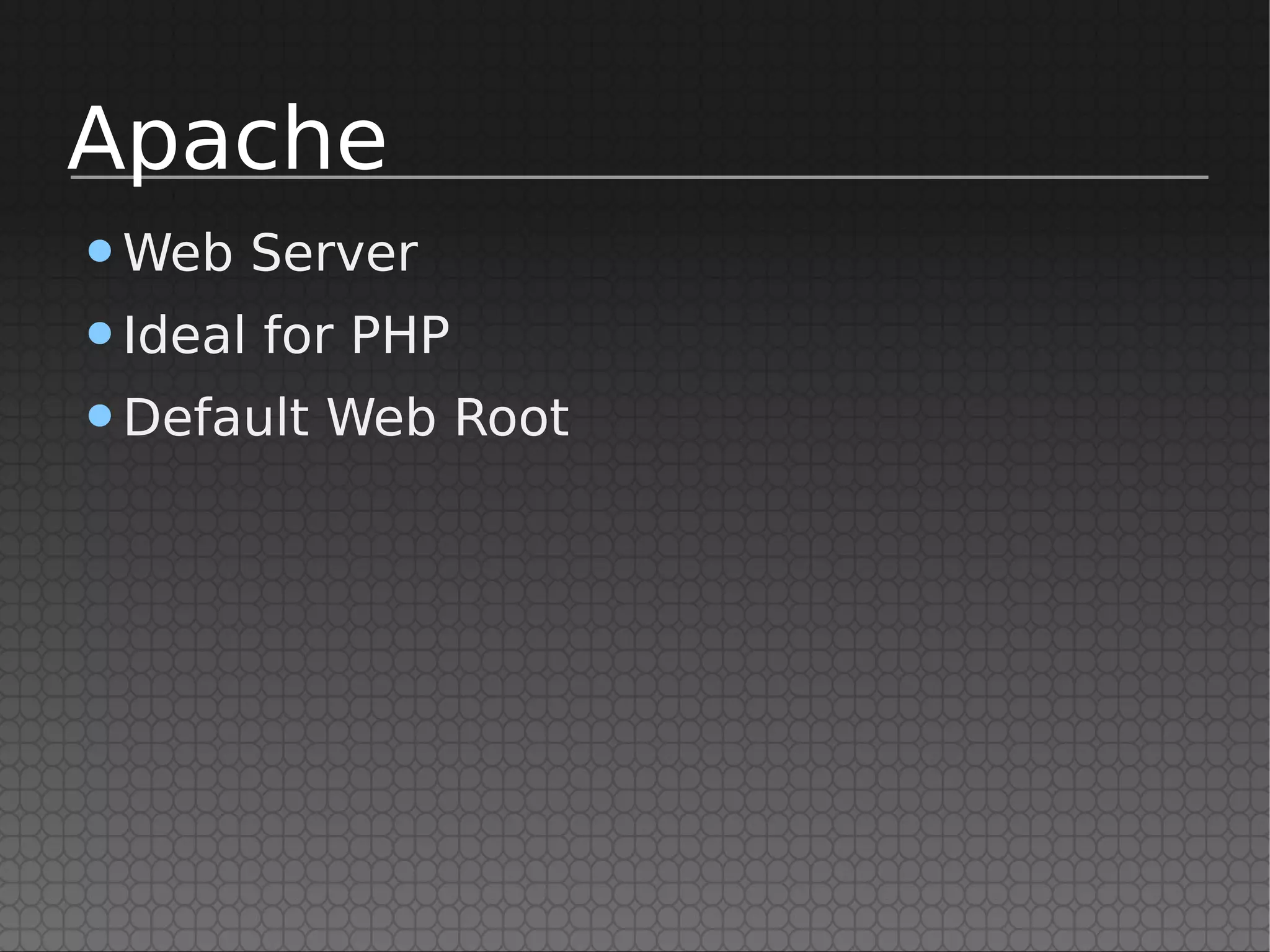 Apache
•Web Server
•Ideal for PHP
•Default Web Root
 