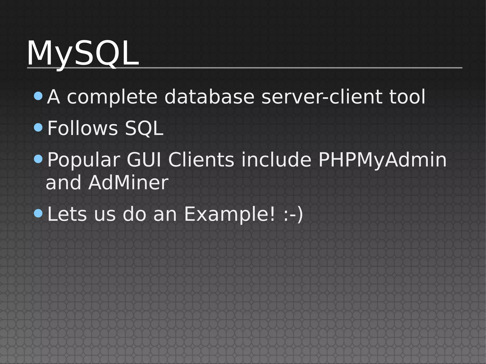 MySQL
•A complete database server-client tool
•Follows SQL
•Popular GUI Clients include PHPMyAdmin
 and AdMiner
•Lets us do an Example! :-)
 