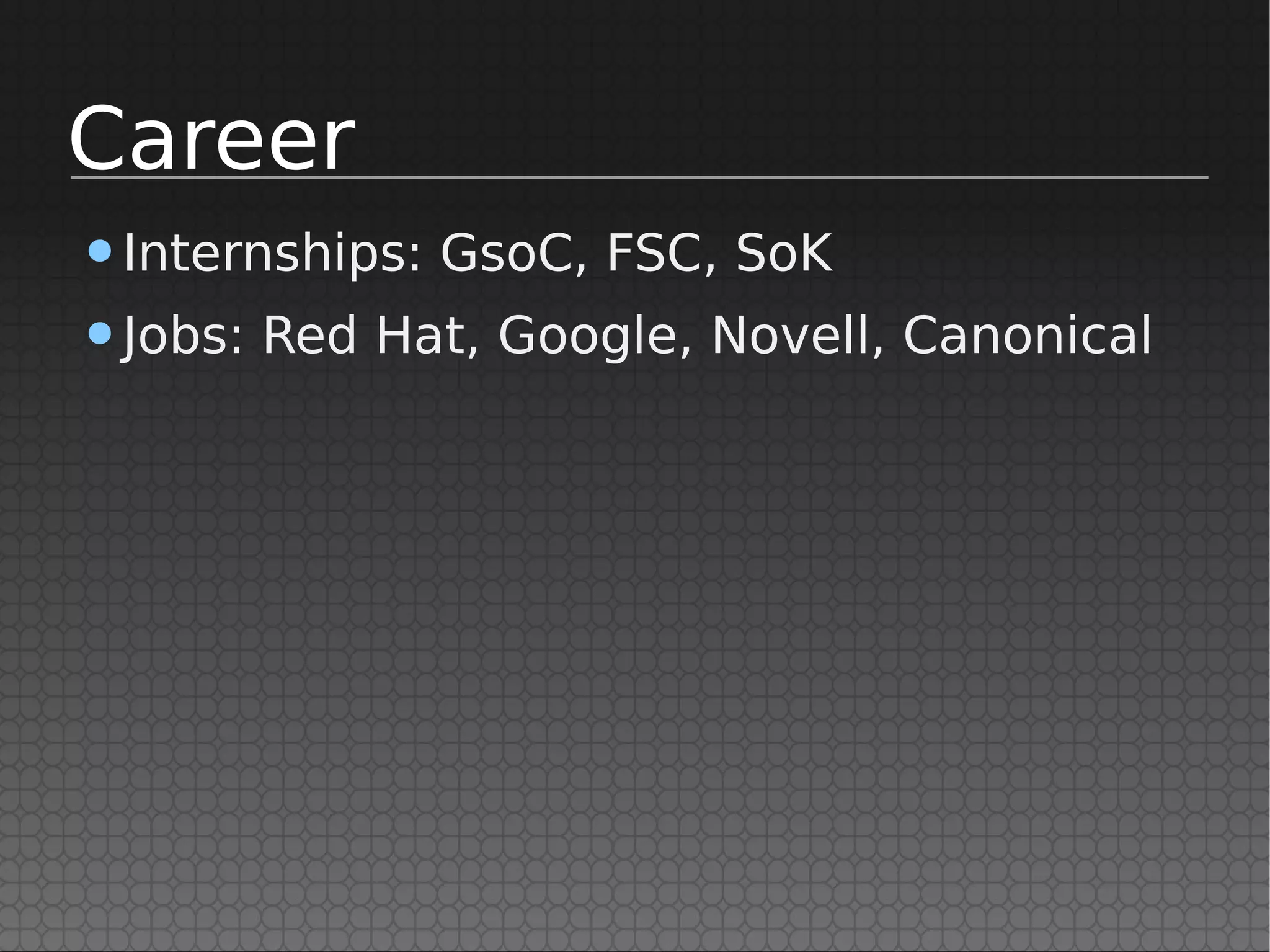 Career
•Internships: GsoC, FSC, SoK
•Jobs: Red Hat, Google, Novell, Canonical
 