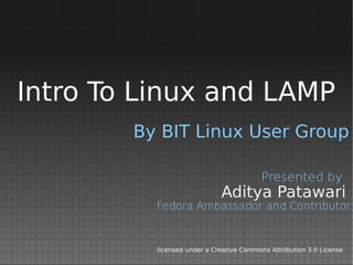 Intro To Linux and LAMP
        By BIT Linux User Group

                                         Presented by
                             Aditya Patawari
          Fedora Ambassador and Contributor


          licensed under a Creative Commons Attribution 3.0 License
 