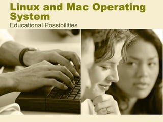 Linux and Mac Operating
System
Educational Possibilities
 