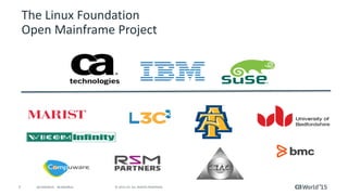 7 © 2015 CA. ALL RIGHTS RESERVED.@CAWORLD #CAWORLD
The Linux Foundation
Open Mainframe Project
 