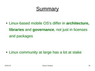 Summary

 ●   Linux-based mobile OS's differ in architecture,
     libraries and governance, not just in licenses
     and...
